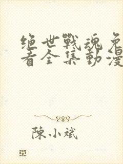 绝世战魂免费观看全集动漫