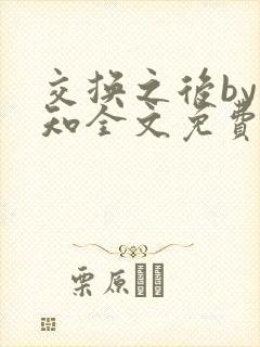 交换之后by知知全文免费阅读笔趣阁最