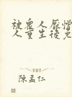 被众人厌憎的美人重生后免费阅读