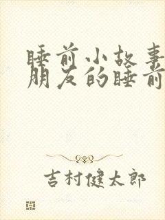 睡前小故事哄女朋友的睡前故事短