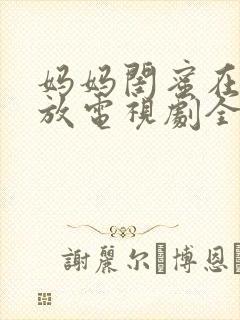 妈妈闺蜜在线播放电视剧全集高清