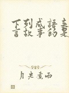 下列成语来自寓言故事的是