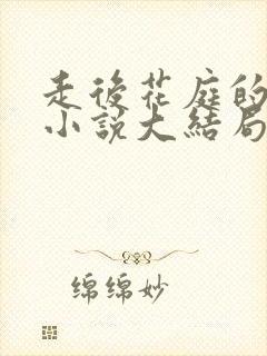走后花庭的长篇小说大结局免费阅读