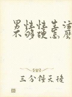 男性性生活勃起不够硬怎么治疗