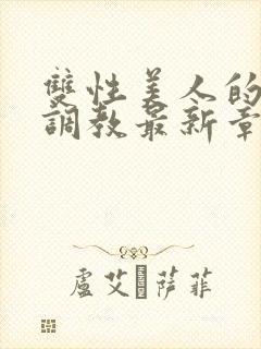 双性美人的凌虐调教最新章节