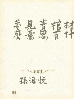 梦见卖棺材是什么意思有什么预兆