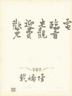 欢迎光临电视剧免费观看