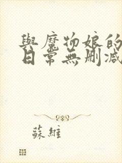 与魔物娘的同居日常无删减版