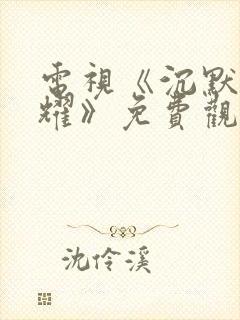 电视《沉默的荣耀》免费观看完整版封面