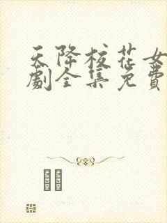 天降校花女友短剧全集免费观看