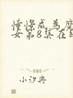 憧憬成为魔法少女第8集在线观看免费