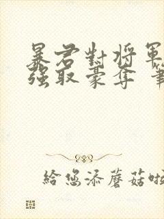 暴君对将军夫人强取豪夺 笔趣阁