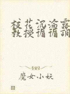 校花沉沦露出,教授循循调教免费阅读