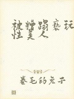 被糟蹋亵玩的双性美人