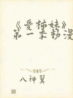 《爱柿妹》全集第一季动漫免费观看