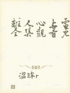 离人心上电视剧全集观看免费播放