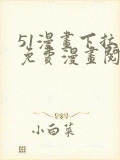 51漫画下拉式免费漫画阅读软件优势