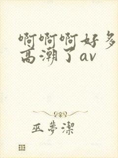 啊啊啊好多水要高潮了av