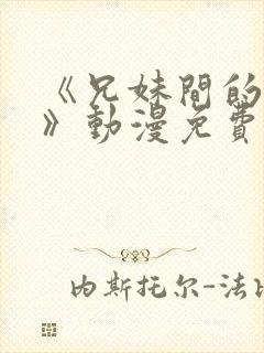 《兄妹间的秘密》动漫免费全集播放