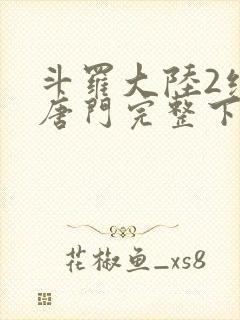 斗罗大陆2绝世唐门完整下载