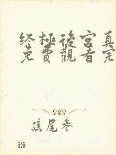 终极后宫真人版免费观看完整高清