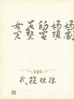 女友的妈妈免费完整电视剧在线观看