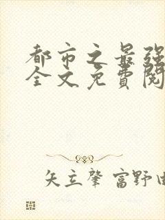 都市之最强狂兵全文免费阅读无弹窗