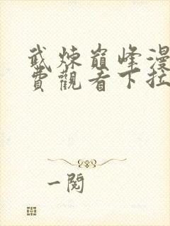 武炼巅峰漫画免费观看下拉式六漫画