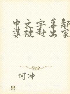 中文字幕邻居老婆被赶出家门