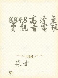 8848高清免费观看电视剧大全最新章节
