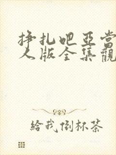 挣扎吧亚当君真人版全集观看免费