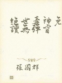 绝世毒神免费阅读无弹窗