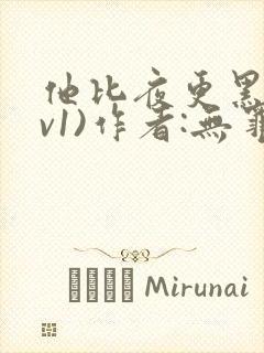 他比夜更黑(1v1)作者:无罪国度小说全文免费