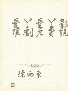 爱丫爱丫影院电视剧免费观看大全