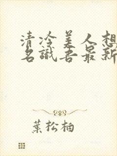 清冷美人想被上名识吾最新章节更新