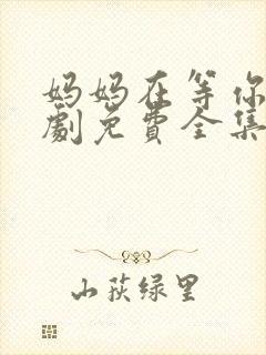 妈妈在等你电视剧免费全集在线观看