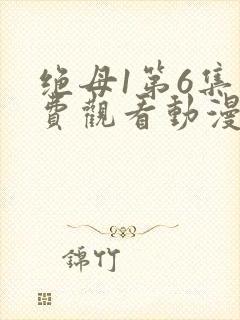 绝母1第6集免费观看动漫
