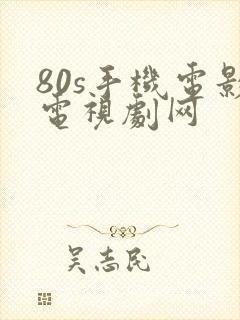 80s手机电影电视剧网
