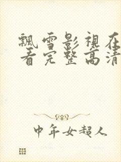 飘雪影视在线观看完整高清西瓜