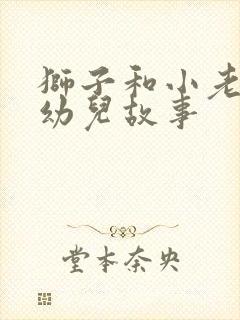 狮子和小老鼠的幼儿故事