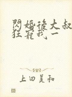 闪婚后大叔每天狂宠我一