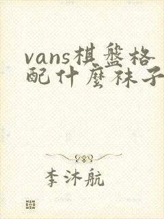 vans棋盘格配什么袜子封面