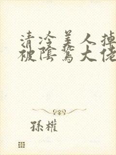 清冷美人掉马后被阴鸷大佬