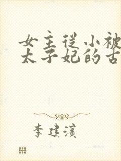 女主从小被定为太子妃的古言