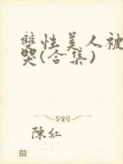 双性美人被ri哭(合集)