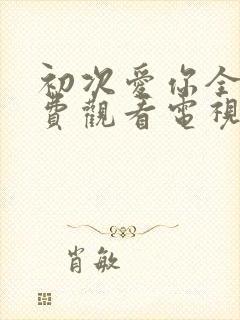 初次爱你全集免费观看电视剧完整版