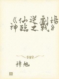 《仙逆剧场版:神临之战》