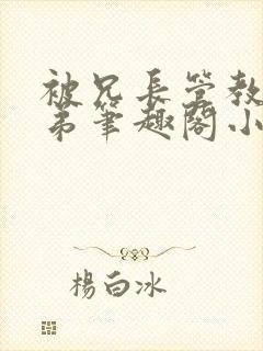 被兄长管教的弟弟笔趣阁小说