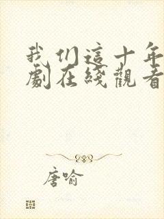 我们这十年电视剧在线观看全集免费播放