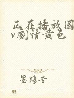 正在播放国产av剧情黄色封面